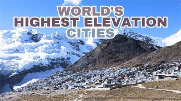 Cities with the Highest Altitude: Exploring the World's Elevated Urban Areas